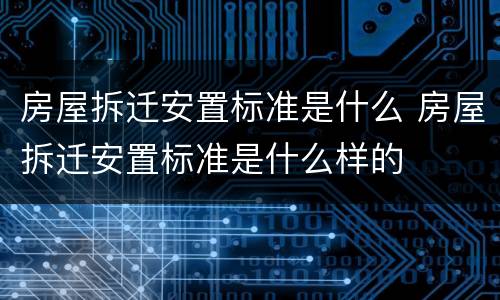 房屋拆迁安置标准是什么 房屋拆迁安置标准是什么样的