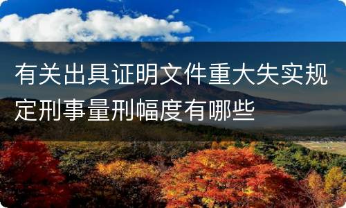 有关出具证明文件重大失实规定刑事量刑幅度有哪些