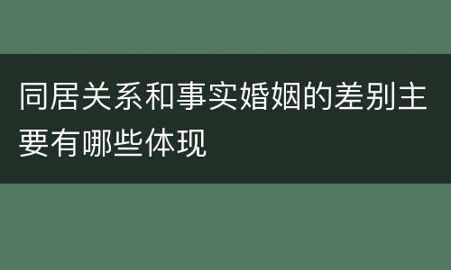 同居关系和事实婚姻的差别主要有哪些体现