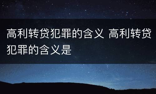 高利转贷犯罪的含义 高利转贷犯罪的含义是