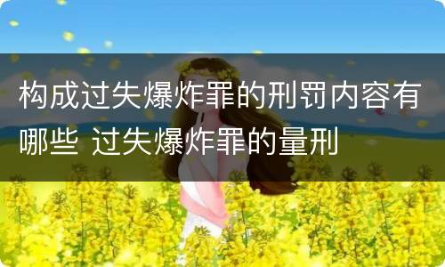 构成过失爆炸罪的刑罚内容有哪些 过失爆炸罪的量刑