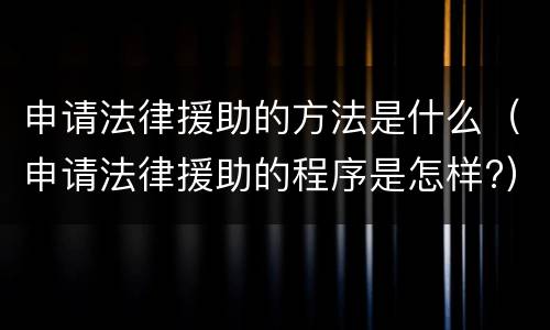申请法律援助的方法是什么（申请法律援助的程序是怎样?）