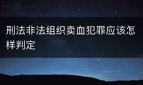 刑法非法组织卖血犯罪应该怎样判定