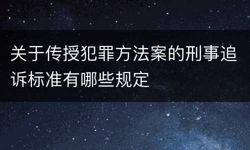 关于传授犯罪方法案的刑事追诉标准有哪些规定