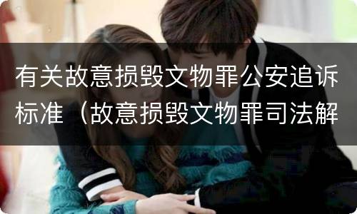 有关故意损毁文物罪公安追诉标准（故意损毁文物罪司法解释）