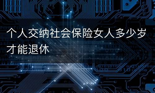 个人交纳社会保险女人多少岁才能退休