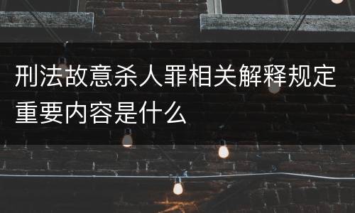 刑法故意杀人罪相关解释规定重要内容是什么