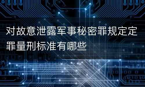 对故意泄露军事秘密罪规定定罪量刑标准有哪些
