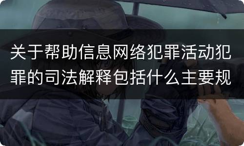 关于帮助信息网络犯罪活动犯罪的司法解释包括什么主要规定