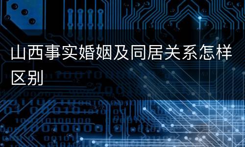 山西事实婚姻及同居关系怎样区别