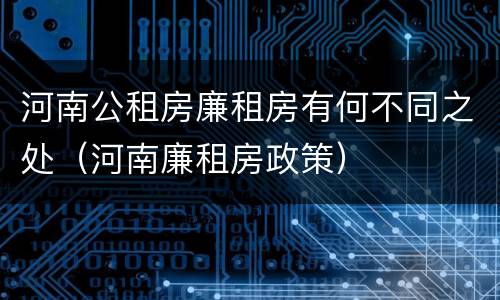 河南公租房廉租房有何不同之处（河南廉租房政策）