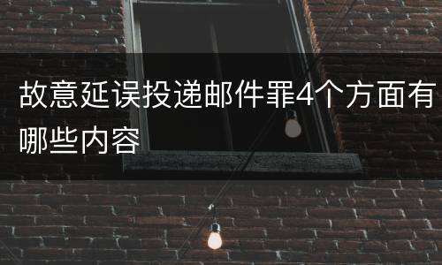 故意延误投递邮件罪4个方面有哪些内容