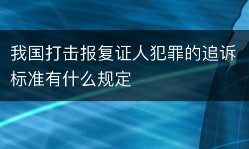 我国打击报复证人犯罪的追诉标准有什么规定