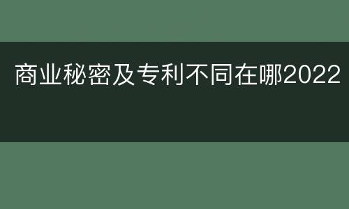 商业秘密及专利不同在哪2022