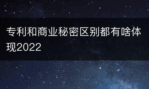 专利和商业秘密区别都有啥体现2022