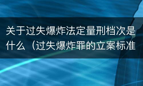 关于过失爆炸法定量刑档次是什么（过失爆炸罪的立案标准）
