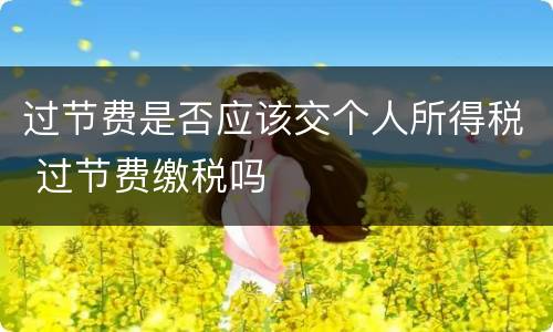 过节费是否应该交个人所得税 过节费缴税吗