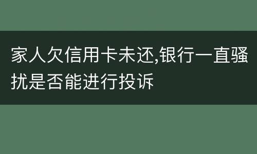 家人欠信用卡未还,银行一直骚扰是否能进行投诉
