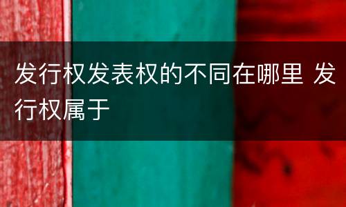 发行权发表权的不同在哪里 发行权属于