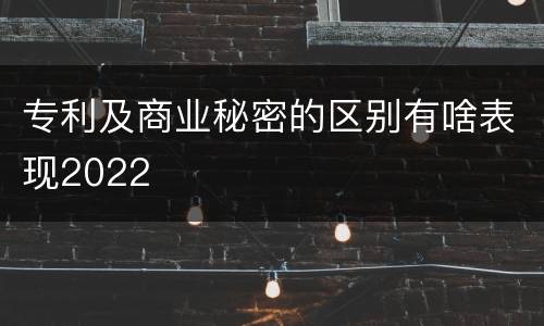 专利及商业秘密的区别有啥表现2022
