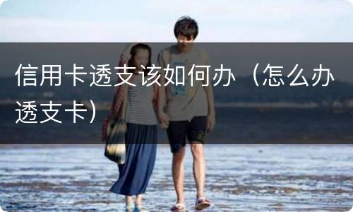 信用卡透支该如何办（怎么办透支卡）