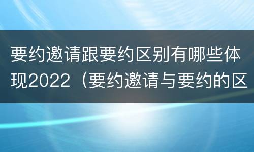 要约邀请跟要约区别有哪些体现2022（要约邀请与要约的区别是什么?）