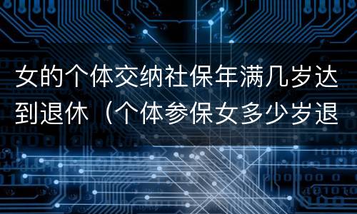 女的个体交纳社保年满几岁达到退休（个体参保女多少岁退休）