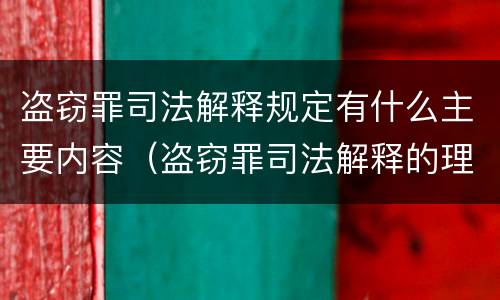 盗窃罪司法解释规定有什么主要内容（盗窃罪司法解释的理解与适用）