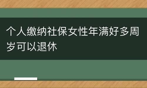 个人缴纳社保女性年满好多周岁可以退休