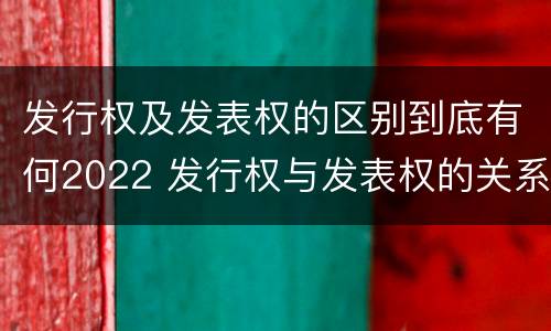 发行权及发表权的区别到底有何2022 发行权与发表权的关系
