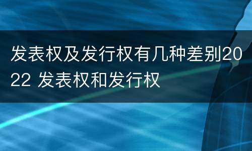 发表权及发行权有几种差别2022 发表权和发行权
