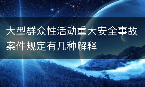 大型群众性活动重大安全事故案件规定有几种解释