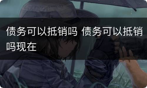 债务可以抵销吗 债务可以抵销吗现在