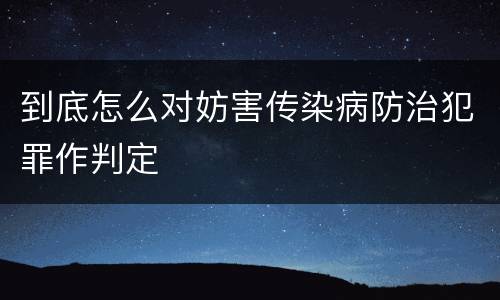 到底怎么对妨害传染病防治犯罪作判定