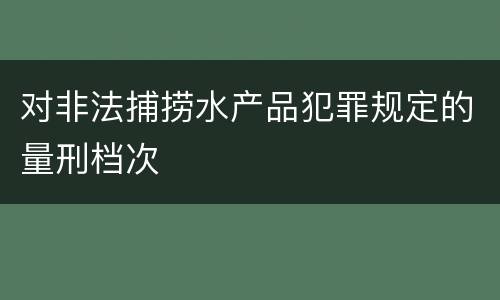 对非法捕捞水产品犯罪规定的量刑档次