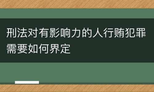 刑法对有影响力的人行贿犯罪需要如何界定