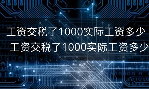 工资交税了1000实际工资多少 工资交税了1000实际工资多少钱