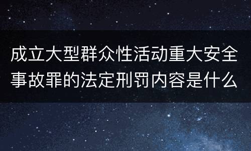 成立大型群众性活动重大安全事故罪的法定刑罚内容是什么样的