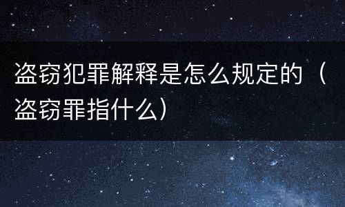 盗窃犯罪解释是怎么规定的（盗窃罪指什么）