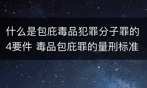 什么是包庇毒品犯罪分子罪的4要件 毒品包庇罪的量刑标准