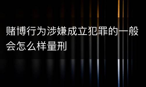赌博行为涉嫌成立犯罪的一般会怎么样量刑