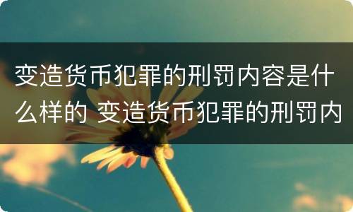 变造货币犯罪的刑罚内容是什么样的 变造货币犯罪的刑罚内容是什么样的案件