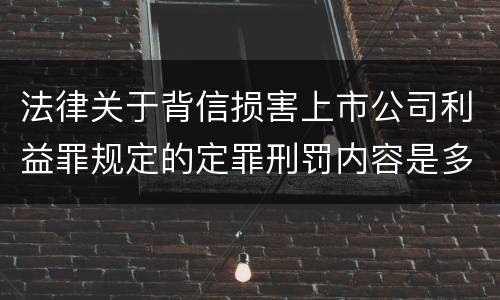 法律关于背信损害上市公司利益罪规定的定罪刑罚内容是多少