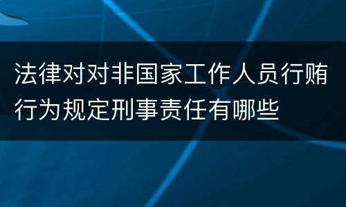 法律对对非国家工作人员行贿行为规定刑事责任有哪些
