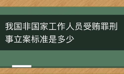 我国非国家工作人员受贿罪刑事立案标准是多少