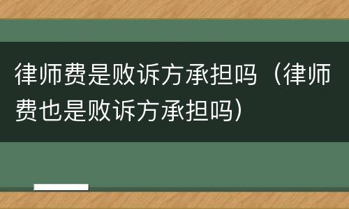 律师费是败诉方承担吗（律师费也是败诉方承担吗）
