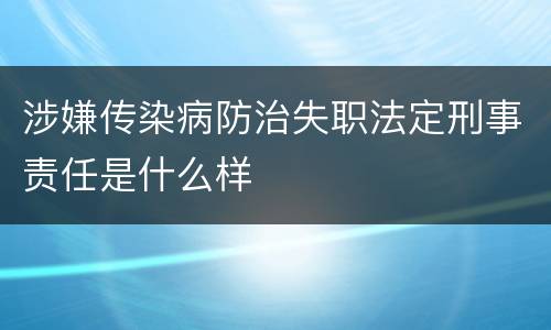 涉嫌传染病防治失职法定刑事责任是什么样