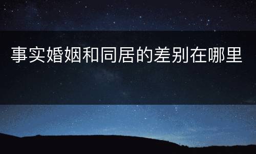 事实婚姻和同居的差别在哪里