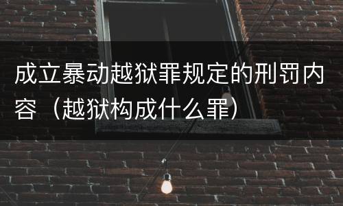 成立暴动越狱罪规定的刑罚内容（越狱构成什么罪）