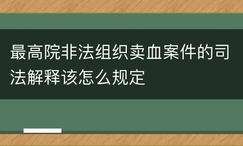 最高院非法组织卖血案件的司法解释该怎么规定
